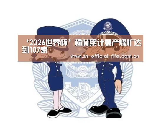 ‘2026世界杯’榆林累计复产煤矿达到107家(图1) 2026世界杯
